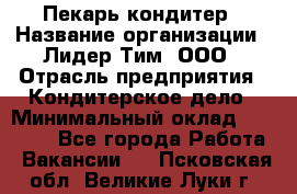 Пекарь-кондитер › Название организации ­ Лидер Тим, ООО › Отрасль предприятия ­ Кондитерское дело › Минимальный оклад ­ 26 000 - Все города Работа » Вакансии   . Псковская обл.,Великие Луки г.